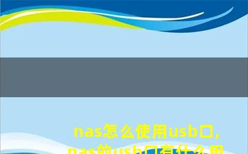 nas怎么使用usb口,nas的usb口有什么用