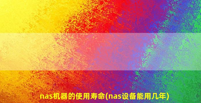 nas机器的使用寿命(nas设备能用几年)